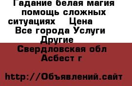 Гадание белая магия помощь сложных ситуациях  › Цена ­ 500 - Все города Услуги » Другие   . Свердловская обл.,Асбест г.
